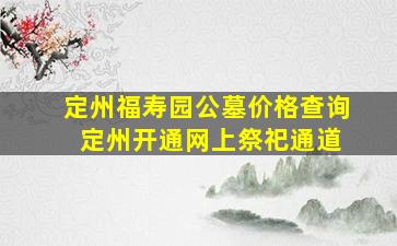 定州福寿园公墓价格查询 定州开通网上祭祀通道